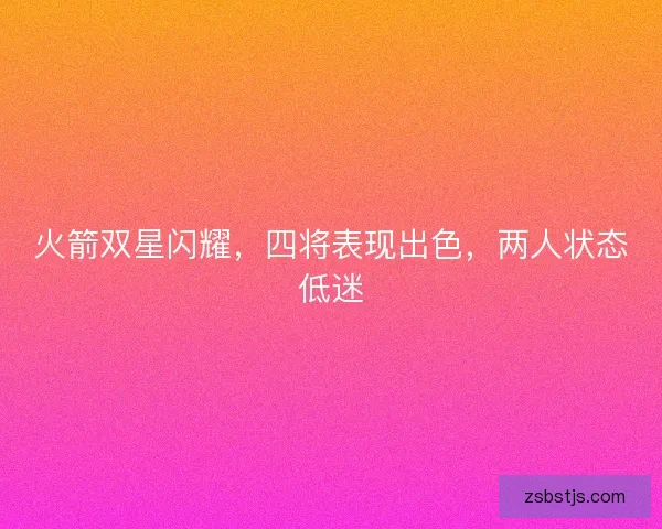 火箭双星闪耀，四将表现出色，两人状态低迷
