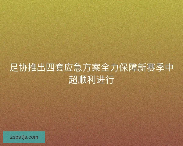 足协推出四套应急方案全力保障新赛季中超顺利进行
