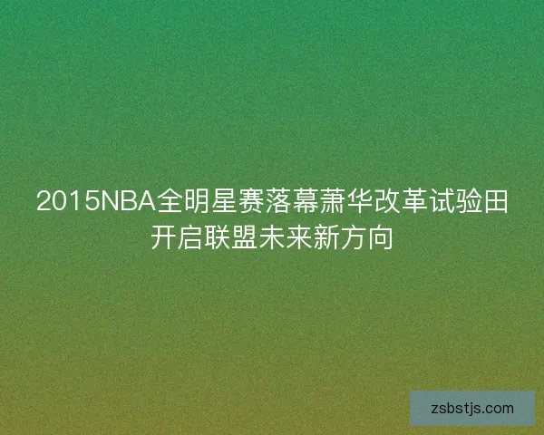 2015NBA全明星赛落幕萧华改革试验田开启联盟未来新方向