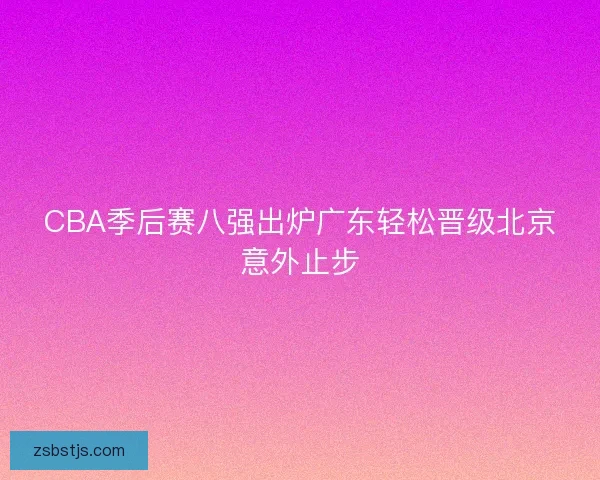 CBA季后赛八强出炉广东轻松晋级北京意外止步